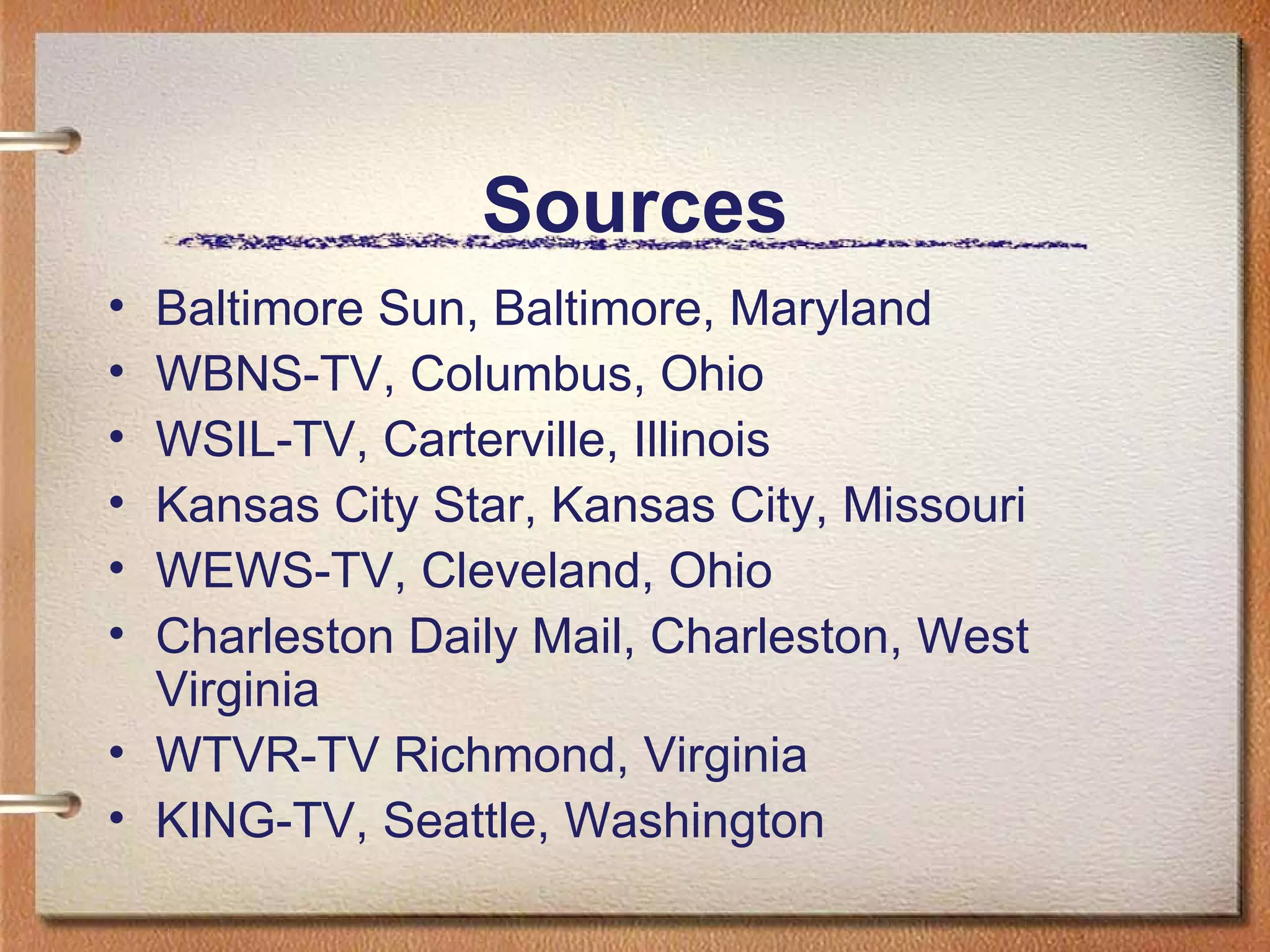 Sources Baltimore Sun, Baltimore, Maryland WBNS-TV,   Columbus, Ohio WSIL-TV,   Carterville, Illinois Kansas City Star, Kansas City, Missouri WEWS-TV,  C leveland, Ohio Charleston Daily Mail, Charleston, West Virginia WTVR-TV Richmond, Virginia  KING-TV,  S eattle, Washington 