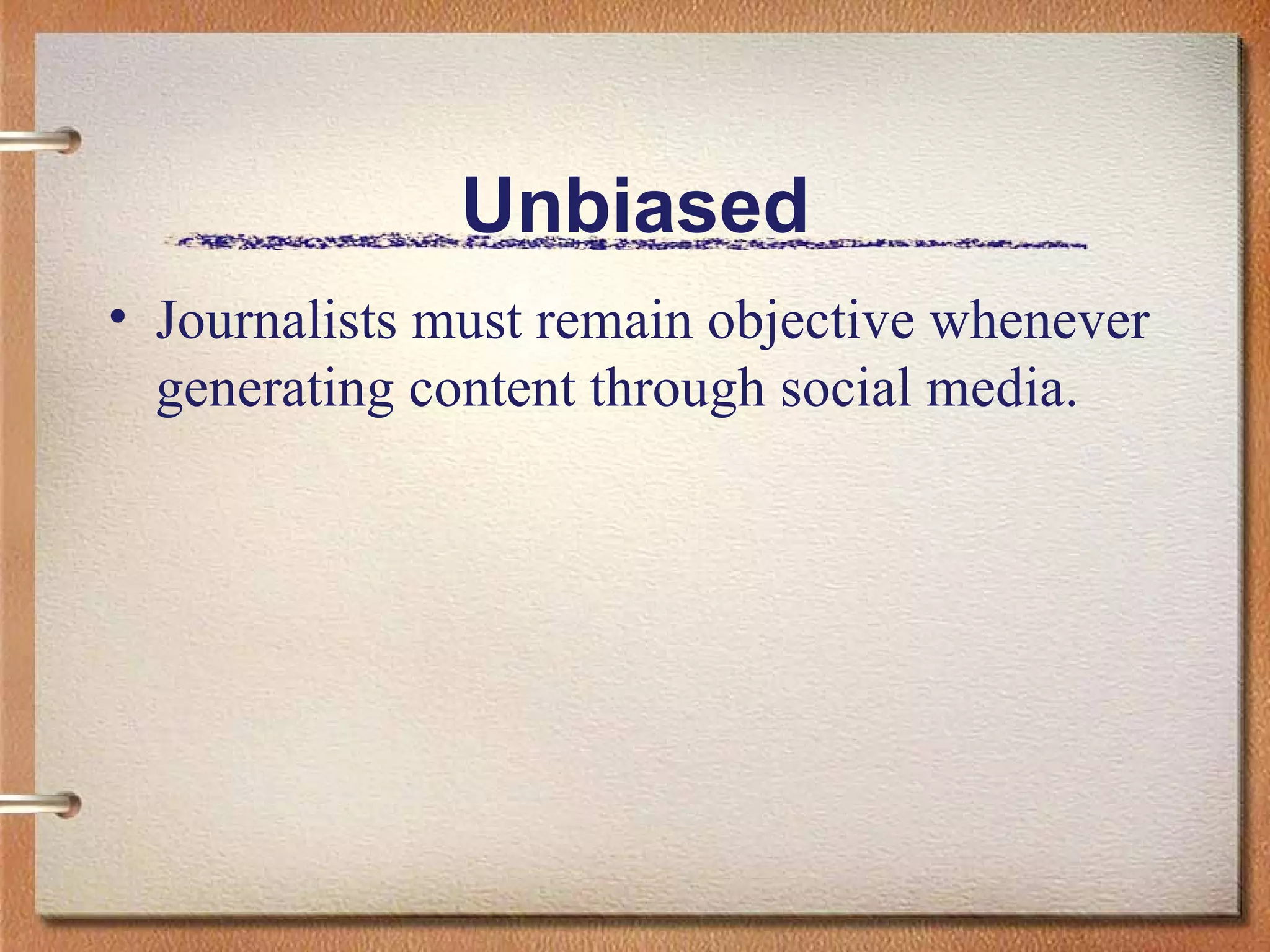 Unbiased Journalists must remain objective whenever generating content through social media.  