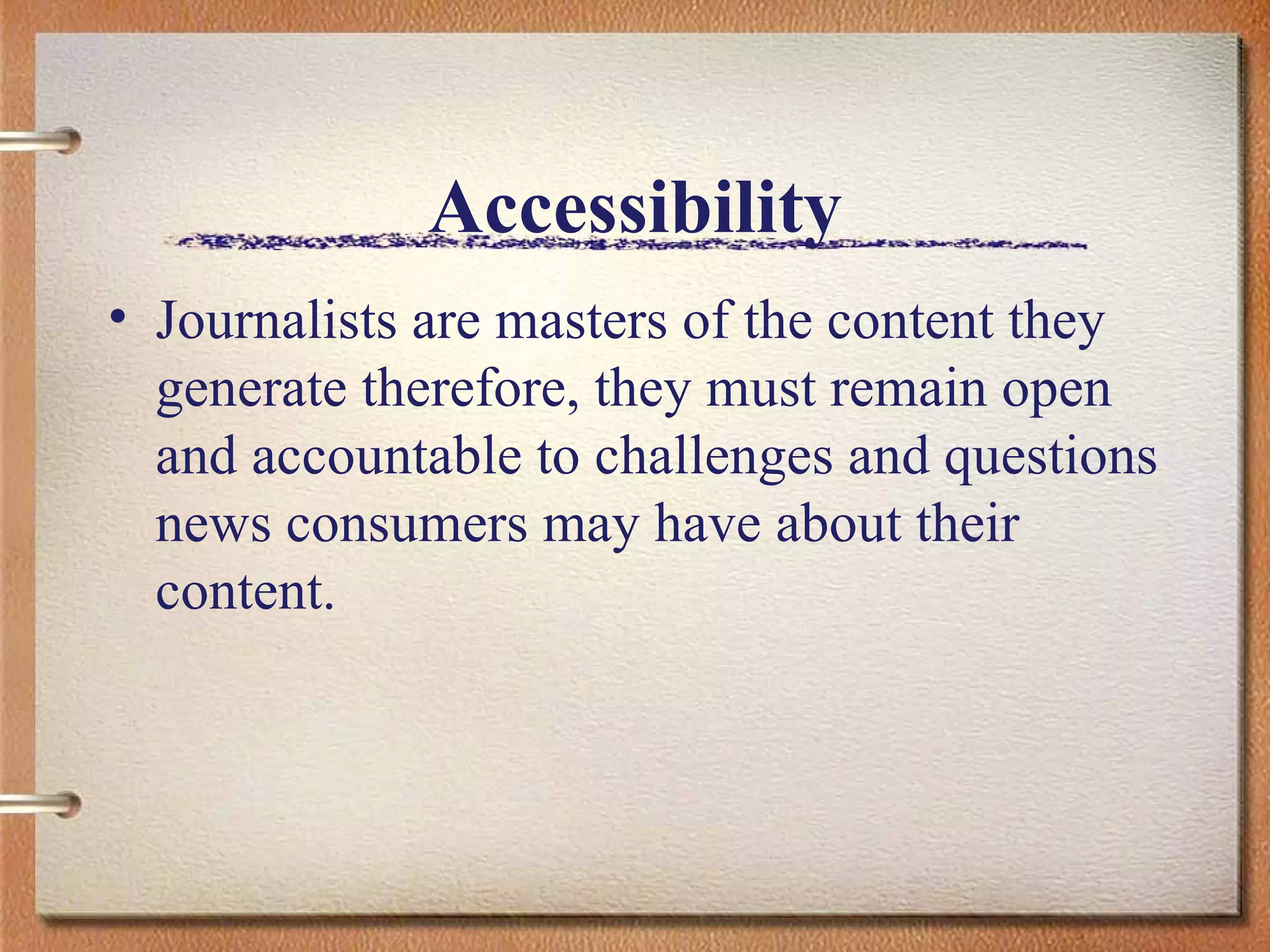 Accessibility Journalists are masters of the content they generate therefore, they must remain open and accountable to challenges and questions news consumers may have about their content.  