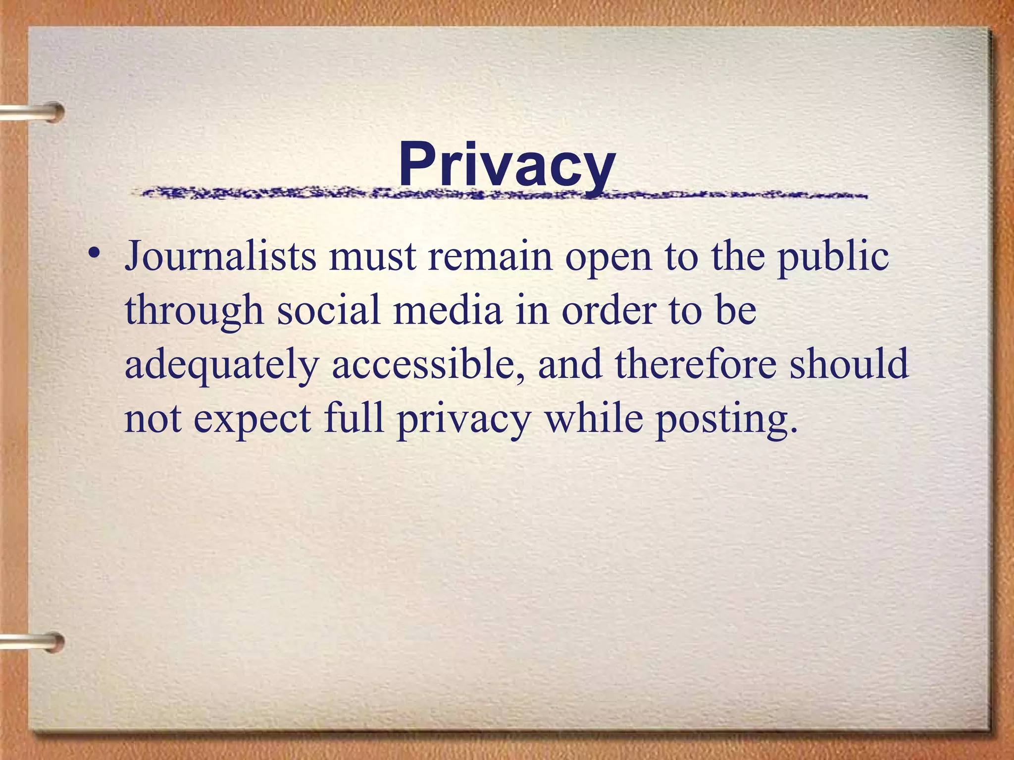Privacy Journalists must remain open to the public through social media in order to be adequately accessible, and therefore should not expect full privacy while posting. 