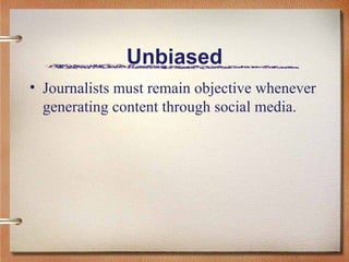 Unbiased Journalists must remain objective whenever generating content through social media.  