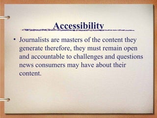 Accessibility Journalists are masters of the content they generate therefore, they must remain open and accountable to challenges and questions news consumers may have about their content.  