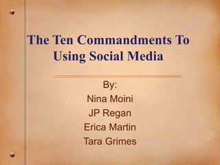 The Ten Commandments To Using Social Media By: Nina Moini JP Regan Erica Martin Tara Grimes 