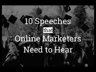 10 Speeches
that
Online Marketers
Need to Hear
 
