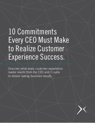 10 Commitments
Every CEO Must Make
to Realize Customer
Experience Success.
Discover what every customer experience
leader needs from the CEO and C-suite
to deliver lasting business results.
 
