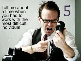 Tell me about
a time when
you had to
work with the
most difficult
individual
5