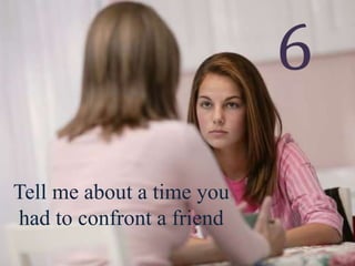Tell me about a time you
had to confront a friend
6