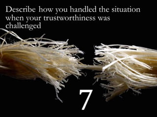 Describe how you handled the situation
when your trustworthiness was
challenged
7