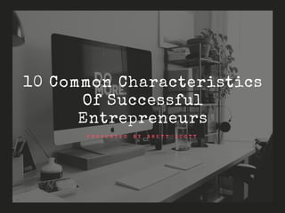 P R E S E N T E D B Y B R E T T S C O T T
10 Common Characteristics
Of Successful
Entrepreneurs
 