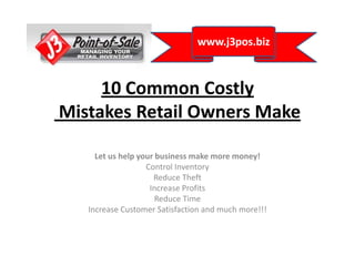 10 Common CostlyMistakes Retail Owners Make Let us help your business make more money! Control Inventory Reduce Theft Increase Profits Reduce Time Increase Customer Satisfaction and much more!!! www.j3pos.biz 