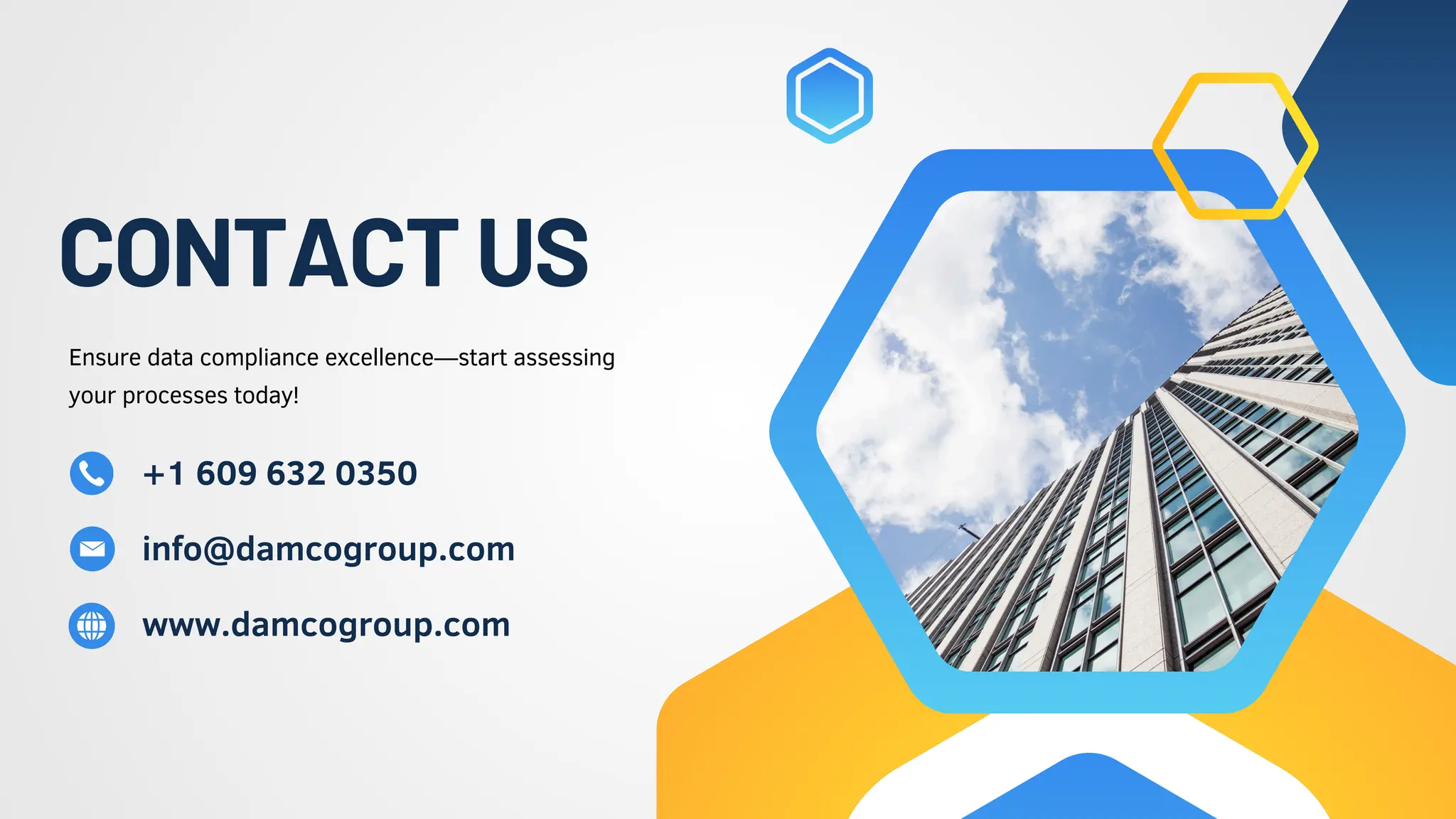CONTACTUS
Ensure data compliance excellence—start assessing
your processes today!
+1 609 632 0350
info@damcogroup.com
www.damcogroup.com
 