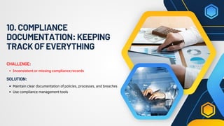 10.COMPLIANCE
DOCUMENTATION:KEEPING
TRACKOFEVERYTHING
Inconsistent or missing compliance records
CHALLENGE:
Maintain clear documentation of policies, processes, and breaches
Use compliance management tools
SOLUTION:
 