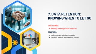 7.DATARETENTION:
KNOWINGWHENTOLETGO
Retaining data longer than necessary
CHALLENGE:
Implement data retention schedules
Automate deletion after retention periods
SOLUTION:
 