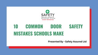 10 COMMON DOOR SAFETY
MISTAKES SCHOOLS MAKE
Presented By - Safety Assured Ltd
 
