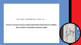 For more information visit at -
https://sites.google.com/view/safetyassured/10-common-
door-safety-mistakes-schools-make
 