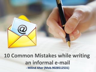 10 Common Mistakes while writing
an informal e-mail
- Milind Aher (Mob.9028512531)
 