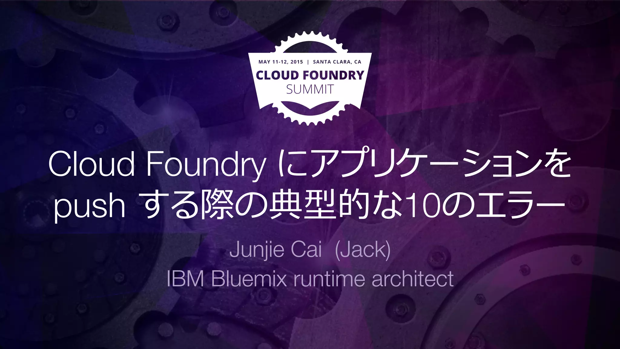 Cloud Foundry にアプリケーションを
push する際の典型的な10のエラー
Junjie Cai (Jack)
IBM Bluemix runtime architect
 