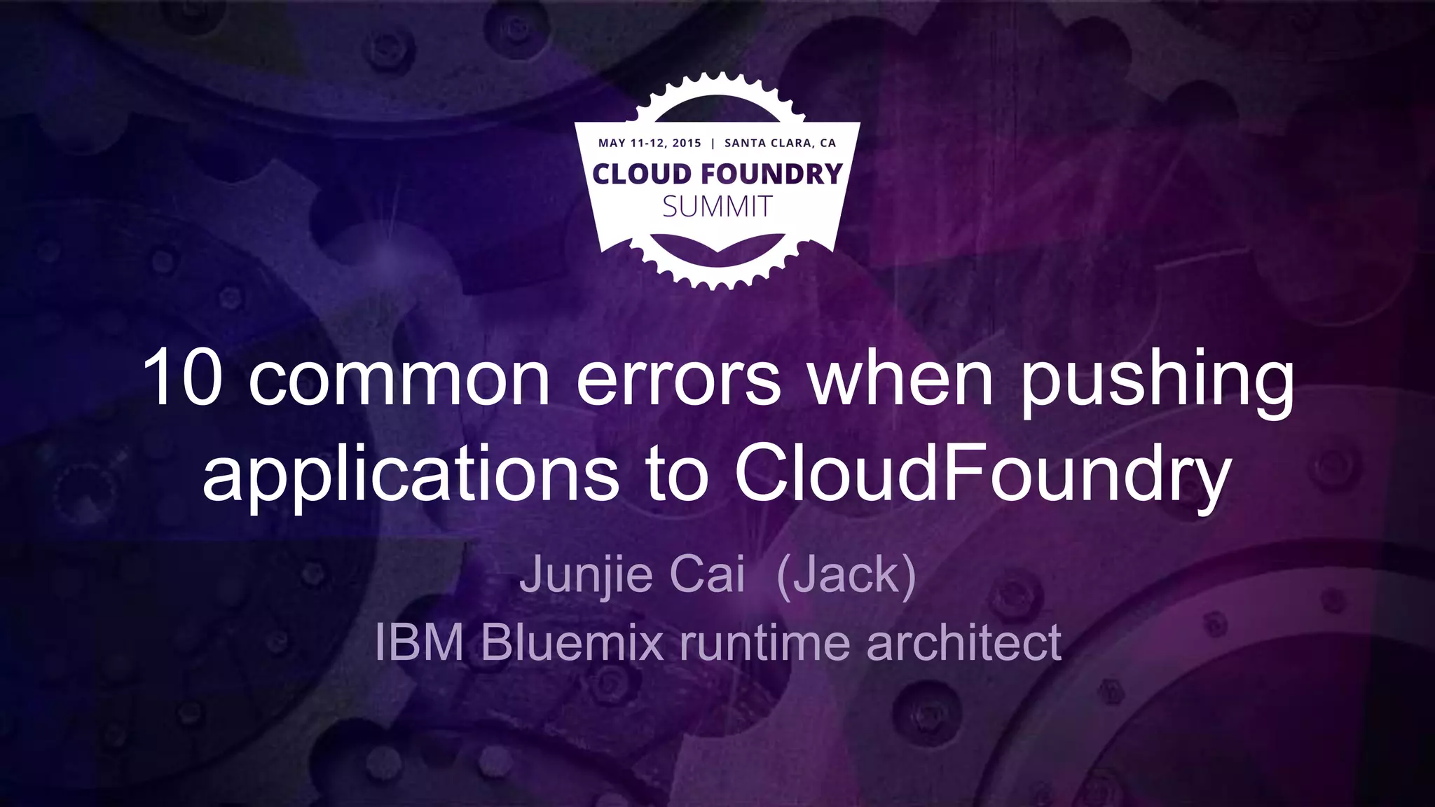 10 common errors when pushing
applications to CloudFoundry
Junjie Cai (Jack)
IBM Bluemix runtime architect
 
