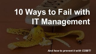 Copyright © 2016 ITpreneurs. All rights reserved.
10 Ways to Fail with
IT Management
And how to prevent it with COBIT!
 