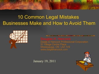 10 Common Legal Mistakes   Businesses Make and How to Avoid Them Douglas H. Hancock Daigle & Hancock  Professional Corporation  51 Village Centre Place Mississauga, ON  L4Z 1V9 www.daiglehancock.com January 19, 2011 