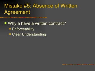 Mistake #5: Absence of Written Agreement <ul><li>Why a have a written contract? </li></ul><ul><ul><li>Enforceability </li>...