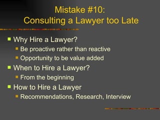 Mistake #10:  Consulting a Lawyer too Late <ul><li>Why Hire a Lawyer? </li></ul><ul><ul><li>Be proactive rather than react...