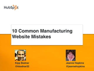 10 Common Manufacturing
Website Mistakes




 Kipp Bodnar        Jeanne Hopkins
 @kbodnar32         @jeannehopkins
 