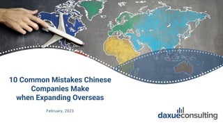 10 Common Mistakes Chinese
Companies Make
when Expanding Overseas
February, 2023
 