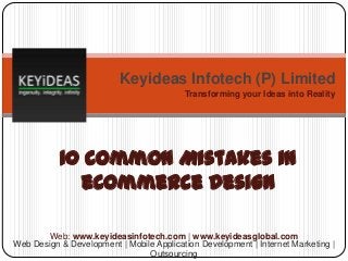 Keyideas Infotech (P) Limited
Transforming your Ideas into Reality

10 Common Mistakes in
eCommerce Design
Web: www.keyideasinfotech.com | www.keyideasglobal.com
Web Design & Development | Mobile Application Development | Internet Marketing |
Outsourcing

 