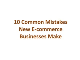 10 Common Mistakes
New E-commerce
Businesses Make
 
