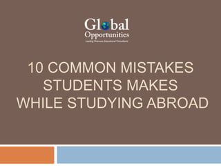 10 COMMON MISTAKES
STUDENTS MAKES
WHILE STUDYING ABROAD
 