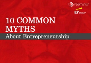 10 COMMON
MYTHS
About Entrepreneurship
 