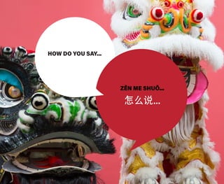 HOW DO YOU SAY...
ZĚN ME SHUŌ...
怎么说...
 