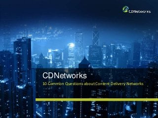 CDNetworks
10 Common Questions about Content Delivery Networks
 