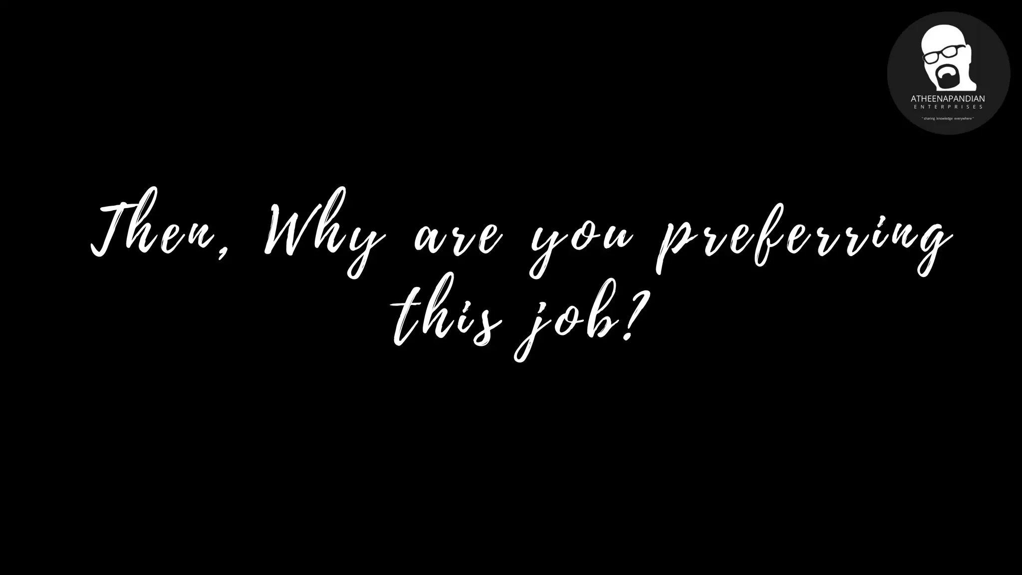 T h e n , W h y a r e y o u p r e f e r r i n g
t h i s j o b ?
 