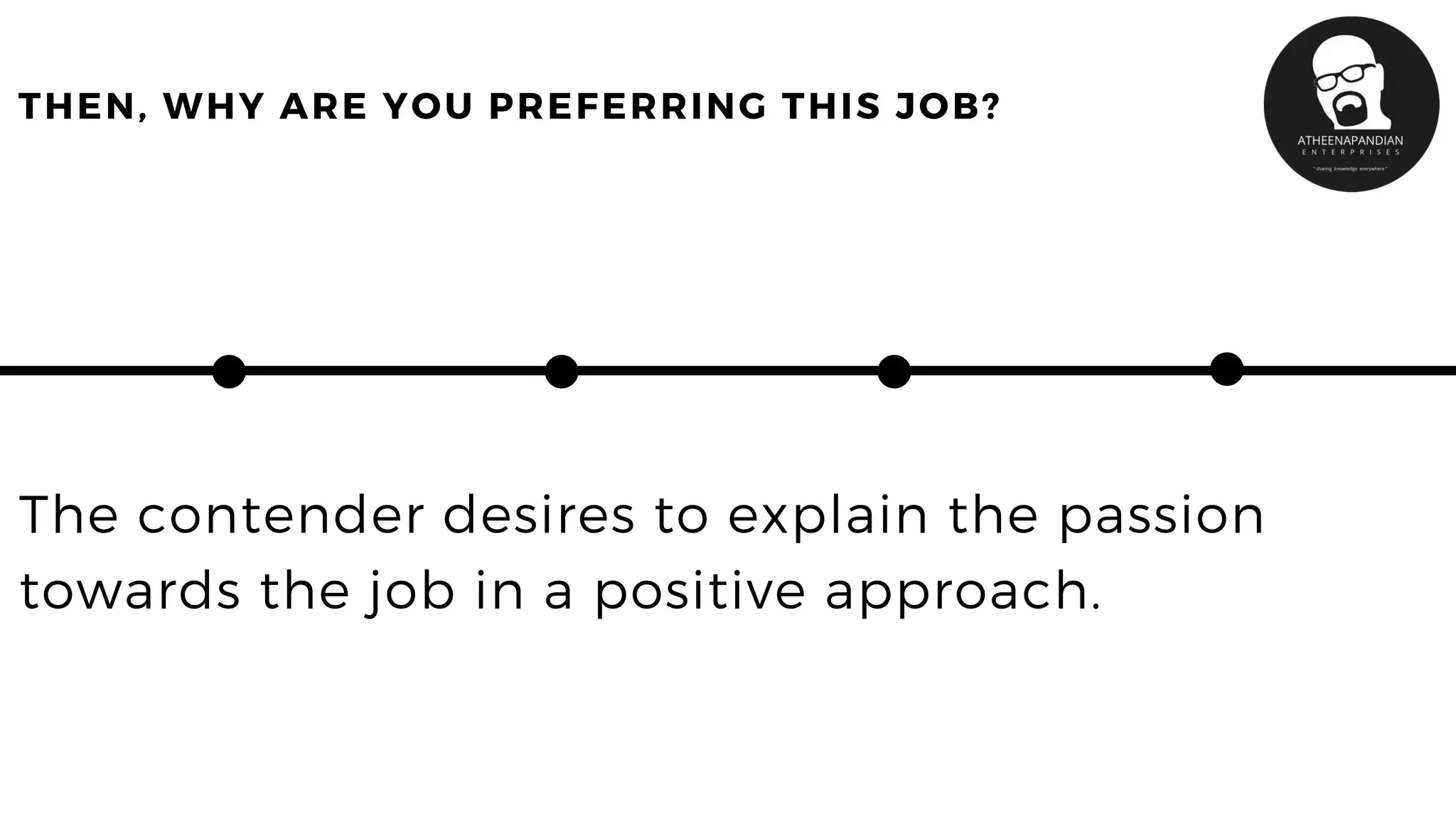 THEN, WHY ARE YOU PREFERRING THIS JOB?
The contender desires to explain the passion
towards the job in a positive approach.
 