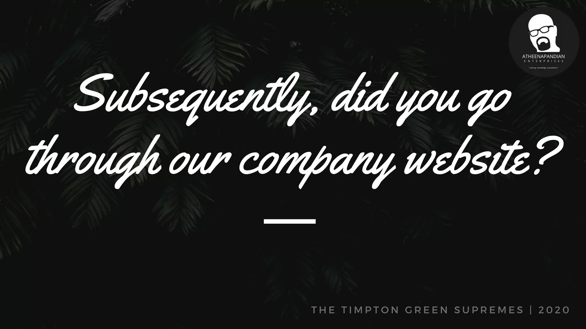 T H E T I M P T O N G R E E N S U P R E M E S | 2 0 2 0
Subsequently, did you go
through our company website?
 