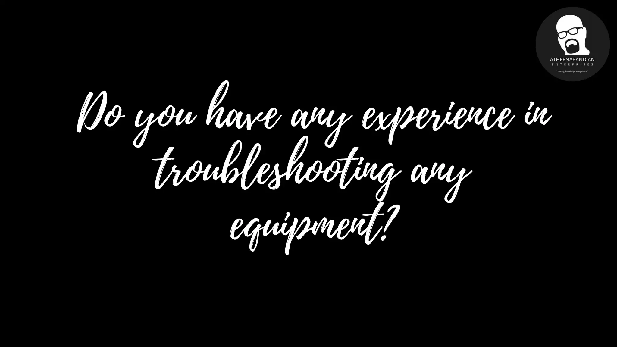 Do you have any experience in
troubleshooting any
equipment?
 