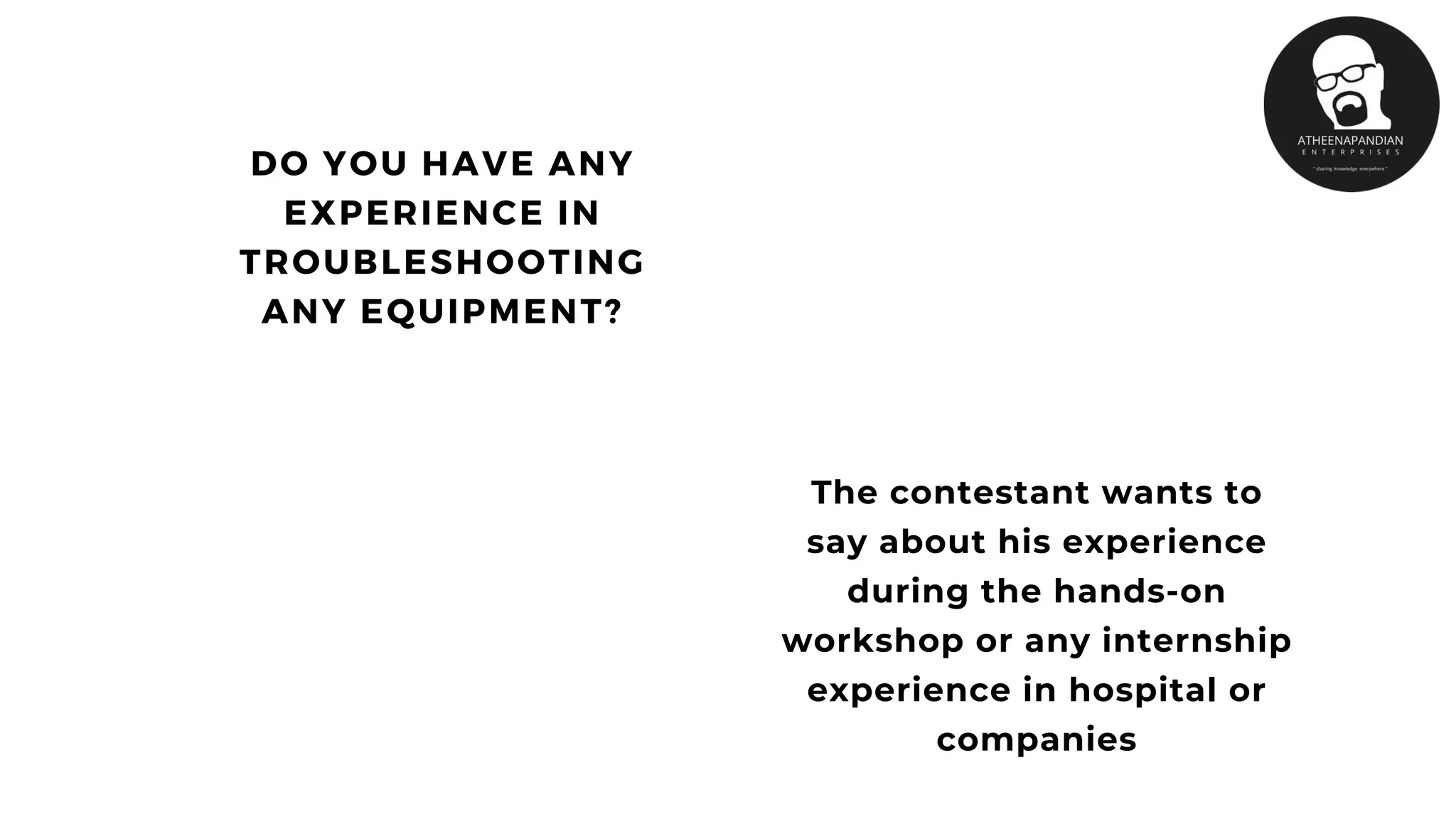 DO YOU HAVE ANY
EXPERIENCE IN
TROUBLESHOOTING
ANY EQUIPMENT?
The contestant wants to
say about his experience
during the hands-on
workshop or any internship
experience in hospital or
companies
 