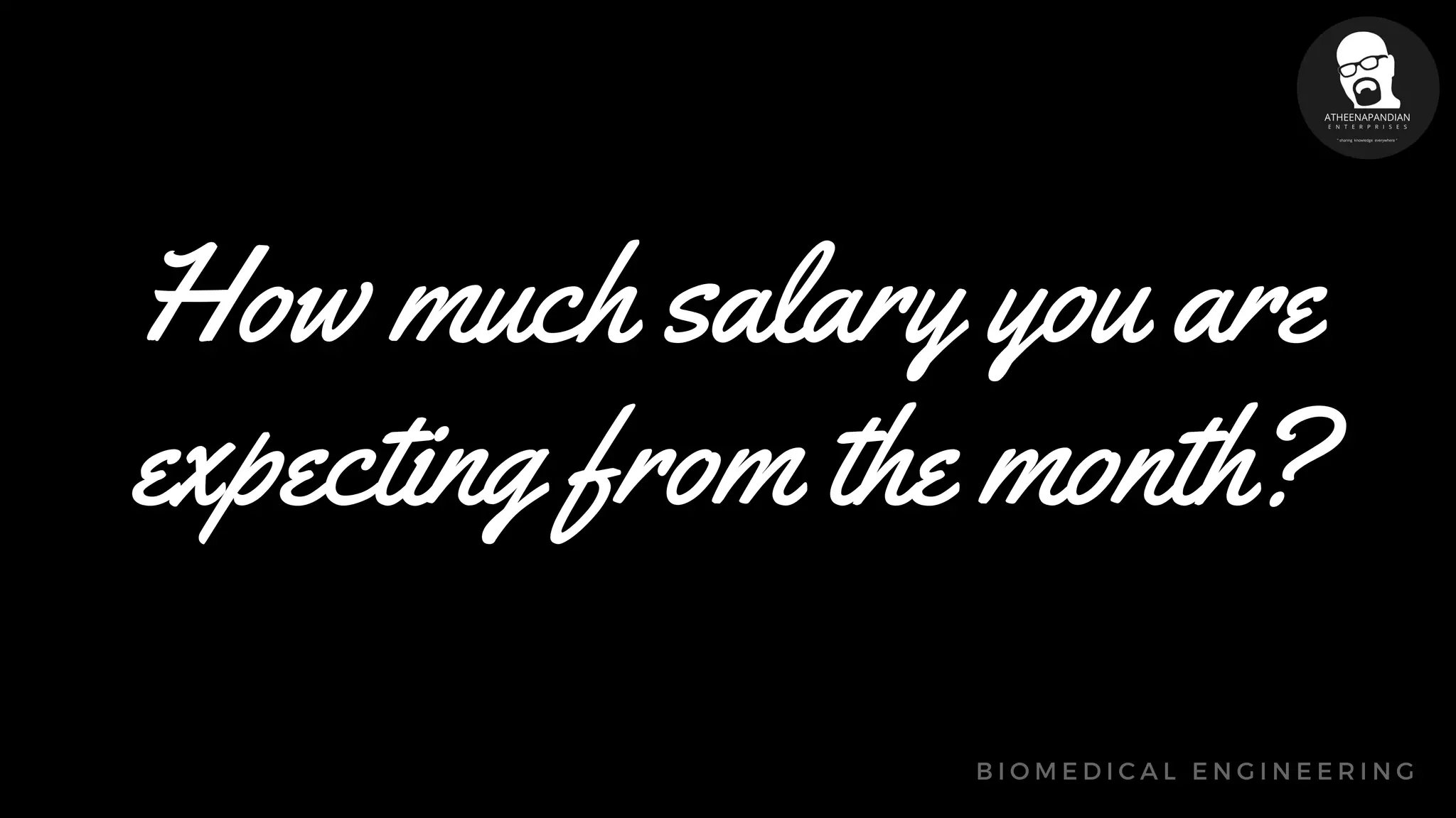 How much salary you are
expecting from the month?
B I O M E D I C A L E N G I N E E R I N G
 