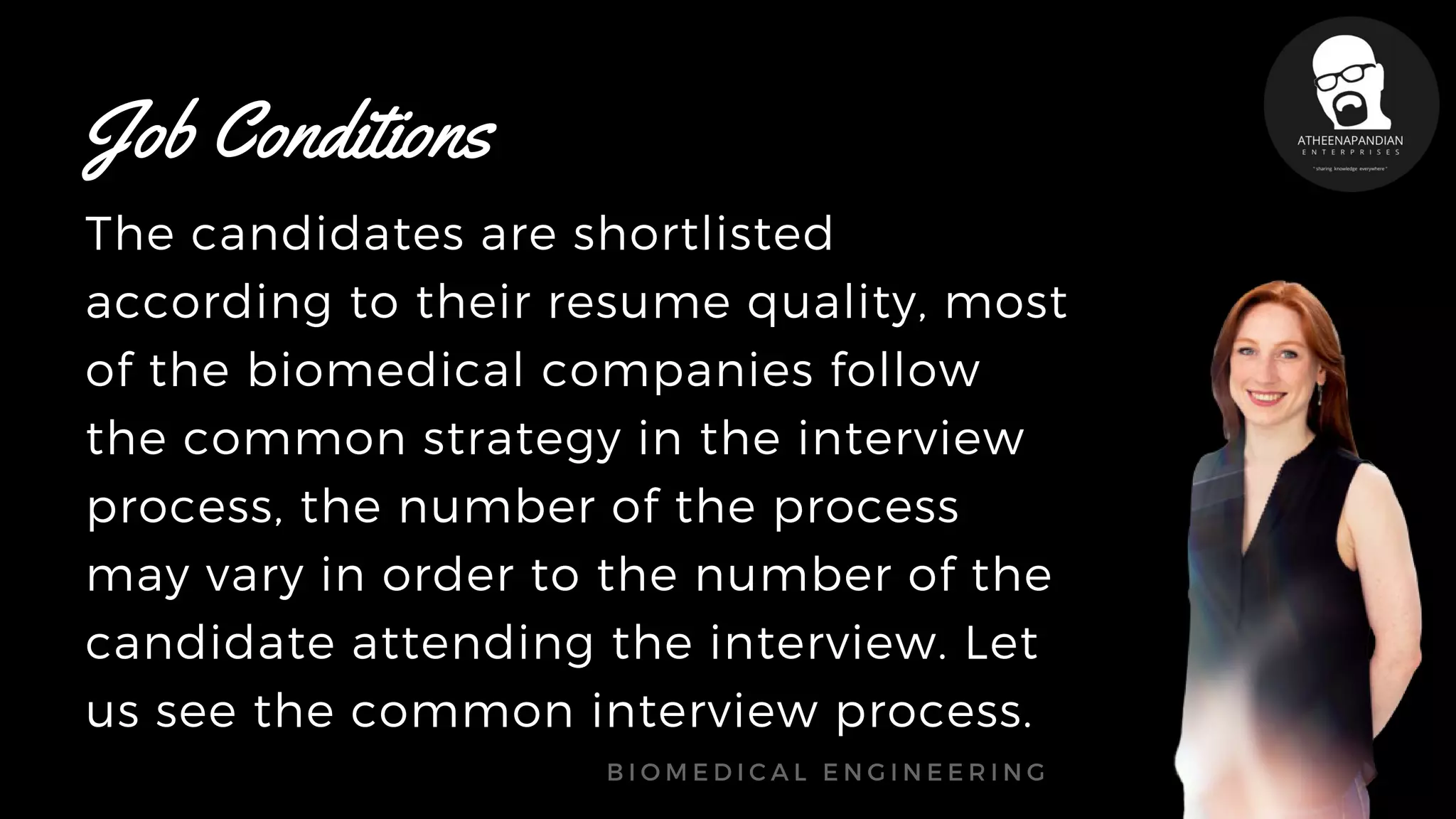 The candidates are shortlisted
according to their resume quality, most
of the biomedical companies follow
the common strategy in the interview
process, the number of the process
may vary in order to the number of the
candidate attending the interview. Let
us see the common interview process.
B I O M E D I C A L E N G I N E E R I N G
Job Conditions
 