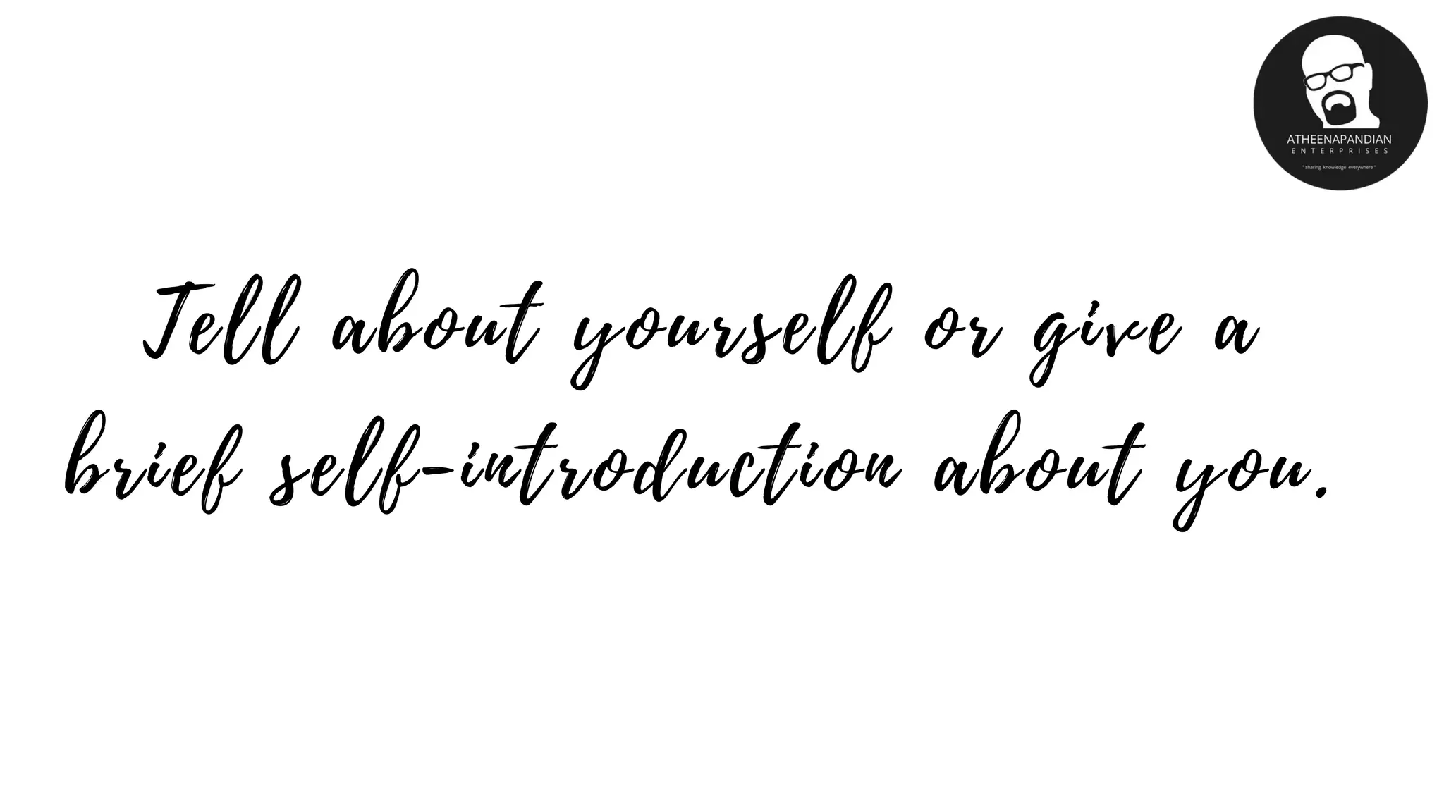 Tell about yourself or give a
brief self-introduction about you.
 