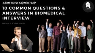 10 COMMON QUESTIONS &
ANSWERS IN BIOMEDICAL
INTERVIEW
BIOMEDICAL ENGINEERING
PREPARED BY ATHEENA PANDIAN
 