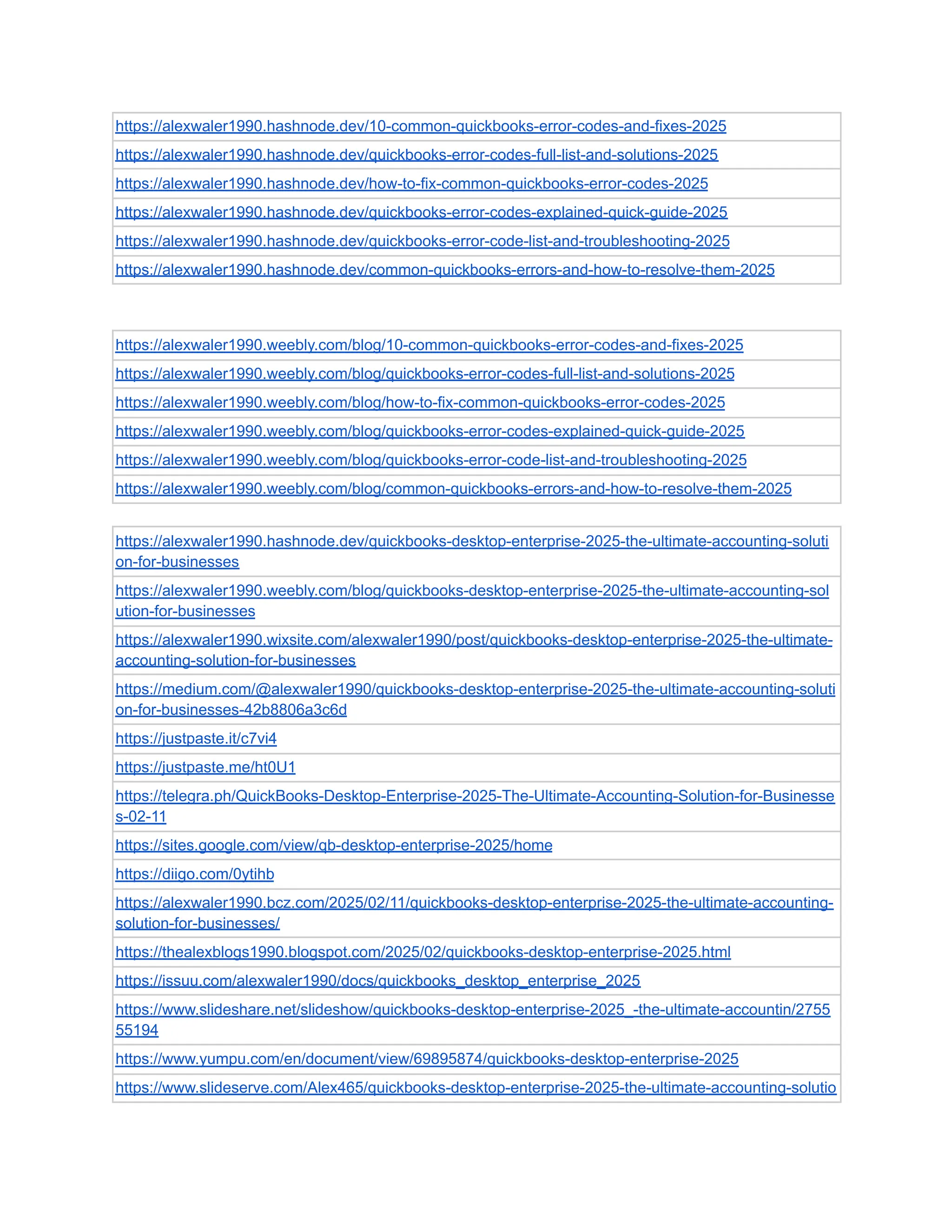 https://alexwaler1990.hashnode.dev/10-common-quickbooks-error-codes-and-fixes-2025
https://alexwaler1990.hashnode.dev/quickbooks-error-codes-full-list-and-solutions-2025
https://alexwaler1990.hashnode.dev/how-to-fix-common-quickbooks-error-codes-2025
https://alexwaler1990.hashnode.dev/quickbooks-error-codes-explained-quick-guide-2025
https://alexwaler1990.hashnode.dev/quickbooks-error-code-list-and-troubleshooting-2025
https://alexwaler1990.hashnode.dev/common-quickbooks-errors-and-how-to-resolve-them-2025
https://alexwaler1990.weebly.com/blog/10-common-quickbooks-error-codes-and-fixes-2025
https://alexwaler1990.weebly.com/blog/quickbooks-error-codes-full-list-and-solutions-2025
https://alexwaler1990.weebly.com/blog/how-to-fix-common-quickbooks-error-codes-2025
https://alexwaler1990.weebly.com/blog/quickbooks-error-codes-explained-quick-guide-2025
https://alexwaler1990.weebly.com/blog/quickbooks-error-code-list-and-troubleshooting-2025
https://alexwaler1990.weebly.com/blog/common-quickbooks-errors-and-how-to-resolve-them-2025
https://alexwaler1990.hashnode.dev/quickbooks-desktop-enterprise-2025-the-ultimate-accounting-soluti
on-for-businesses
https://alexwaler1990.weebly.com/blog/quickbooks-desktop-enterprise-2025-the-ultimate-accounting-sol
ution-for-businesses
https://alexwaler1990.wixsite.com/alexwaler1990/post/quickbooks-desktop-enterprise-2025-the-ultimate-
accounting-solution-for-businesses
https://medium.com/@alexwaler1990/quickbooks-desktop-enterprise-2025-the-ultimate-accounting-soluti
on-for-businesses-42b8806a3c6d
https://justpaste.it/c7vi4
https://justpaste.me/ht0U1
https://telegra.ph/QuickBooks-Desktop-Enterprise-2025-The-Ultimate-Accounting-Solution-for-Businesse
s-02-11
https://sites.google.com/view/qb-desktop-enterprise-2025/home
https://diigo.com/0ytihb
https://alexwaler1990.bcz.com/2025/02/11/quickbooks-desktop-enterprise-2025-the-ultimate-accounting-
solution-for-businesses/
https://thealexblogs1990.blogspot.com/2025/02/quickbooks-desktop-enterprise-2025.html
https://issuu.com/alexwaler1990/docs/quickbooks_desktop_enterprise_2025
https://www.slideshare.net/slideshow/quickbooks-desktop-enterprise-2025_-the-ultimate-accountin/2755
55194
https://www.yumpu.com/en/document/view/69895874/quickbooks-desktop-enterprise-2025
https://www.slideserve.com/Alex465/quickbooks-desktop-enterprise-2025-the-ultimate-accounting-solutio
 