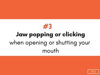 #3
Jaw popping or clicking
when opening or shutting your
mouth
DENTAL
STUDIO
 