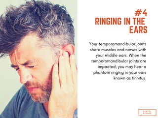 #4
RINGING IN THE
EARS
Your temporomandibular joints
share muscles and nerves with
your middle ears. When the
temporomandibular joints are
impacted, you may hear a
phantom ringing in your ears
known as tinnitus.
DENTAL
STUDIO
 