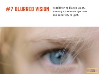 #7 BLURRED VISION In addition to blurred vision,
you may experience eye pain
and sensitivity to light.
DENTAL
STUDIO
 