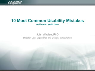 10 Most Common Usability Mistakes and how to avoid them John Whalen, PhD Director, User Experience and Design, e.magination 