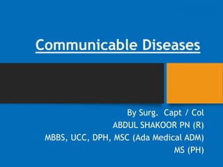 Communicable Diseases
By Surg. Capt / Col
ABDUL SHAKOOR PN (R)
MBBS, UCC, DPH, MSC (Ada Medical ADM)
MS (PH)
 