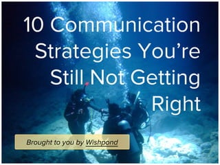 Brought to you by Wishpond
10 Communication
Strategies You’re
Still Not Getting
Right
 